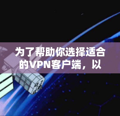 为了帮助你选择适合的VPN客户端,以下是根据你的需求和特点进行的综合分析和推荐 为了帮助你选择适合的VPN客户端,以下是根据你的需求和特点进行的综合分析和推荐