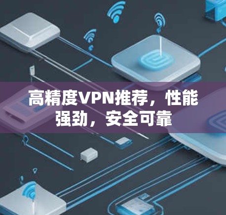 高精度VPN推荐，性能强劲，安全可靠