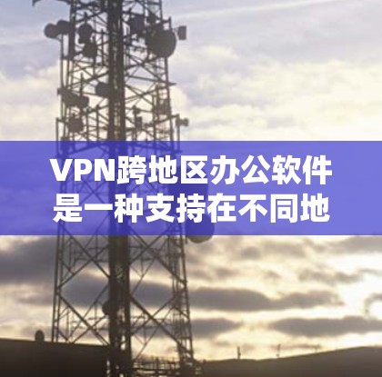 VPN跨地区办公软件是一种支持在不同地区的远程办公工具,通过虚拟网络环境访问外部服务器或数据。以下是对该主题的分步解释和总结 VPN跨地区办公软件是一种支持在不同地区的远程办公工具,通过虚拟网络环境访问外部服务器或数据。以下是对该主题的分步解释和总结