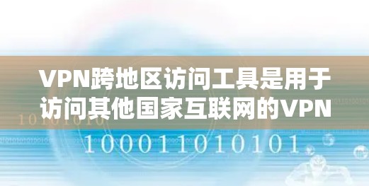 VPN跨地区访问工具是用于访问其他国家互联网的VPN，通过这些工具可以实现从一个地区的VPN连接到另一个地区的网络。以下是一个详细的总结，帮助您更好地理解和使用这些工具