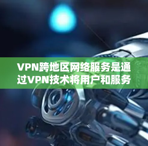 VPN跨地区网络服务是通过VPN技术将用户和服务器连接到外部网络,实现用户在外部网络上上网的途径。以下是详细的信息 VPN跨地区网络服务是通过VPN技术将用户和服务器连接到外部网络,实现用户在外部网络上上网的途径。以下是详细的信息