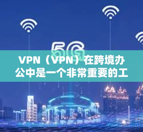 VPN(VPN)在跨境办公中是一个非常重要的工具,它可以帮助用户在不同国家或地区的网络环境中保持高效和安全的通信。以下是几种常见的VPN工具及其特点,帮助你更好地进行跨境办公 VPN(VPN)在跨境办公中是一个非常重要的工具,它可以帮助用户在不同国家或地区的网络环境中保持高效和安全的通信。以下是几种常见的VPN工具及其特点,帮助你更好地进行跨境办公