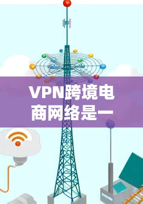 VPN跨境电商网络是一种通过网络安全技术保障用户在跨境电商过程中数据安全的网络环境。以下是使用VPN跨境电商网络的步骤和注意事项