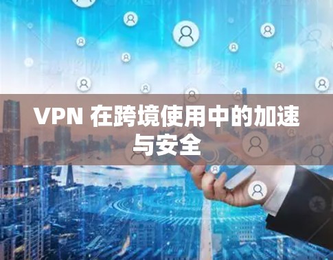 VPN 在跨境使用中的加速与安全 VPN 在跨境使用中的加速与安全