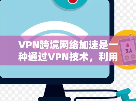 VPN跨境网络加速是一种通过VPN技术，利用加密传输和自动续费等技术，让攻击者在特定的地理范围内，加速网络流量，从而更容易进行攻击。以下是关于VPN跨境网络加速的详细分析