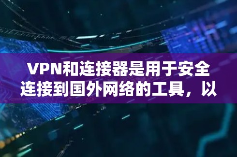 VPN和连接器是用于安全连接到国外网络的工具,以下是详细的解释和使用指南 VPN和连接器是用于安全连接到国外网络的工具,以下是详细的解释和使用指南