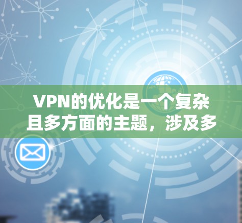VPN的优化是一个复杂且多方面的主题,涉及多个关键方面。以下是对VPN优化的详细分析和建议 VPN的优化是一个复杂且多方面的主题,涉及多个关键方面。以下是对VPN优化的详细分析和建议