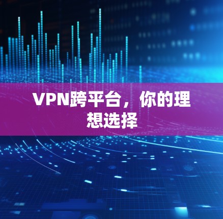 VPN跨平台，你的理想选择