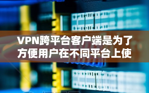 VPN跨平台客户端是为了方便用户在不同平台上使用VPN服务而开发的应用程序。虽然这些应用提供了灵活性,但也面临安全风险和数据覆盖问题。以下是详细的总结和建议 VPN跨平台客户端是为了方便用户在不同平台上使用VPN服务而开发的应用程序。虽然这些应用提供了灵活性,但也面临安全风险和数据覆盖问题。以下是详细的总结和建议