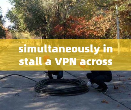 simultaneously install a VPN across devices