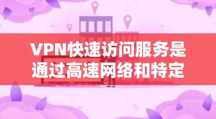 VPN快速访问服务是通过高速网络和特定配置连接多个服务器,使用户能够快速访问多个网站。以下是详细的步骤指南 VPN快速访问服务是通过高速网络和特定配置连接多个服务器,使用户能够快速访问多个网站。以下是详细的步骤指南