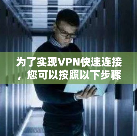 为了实现VPN快速连接,您可以按照以下步骤进行配置 为了实现VPN快速连接,您可以按照以下步骤进行配置