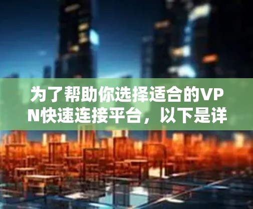 为了帮助你选择适合的VPN快速连接平台,以下是详细的分析和建议 为了帮助你选择适合的VPN快速连接平台,以下是详细的分析和建议
