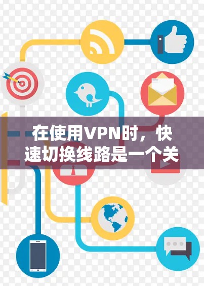 在使用VPN时,快速切换线路是一个关键技巧,可以通过以下步骤来实现 在使用VPN时,快速切换线路是一个关键技巧,可以通过以下步骤来实现