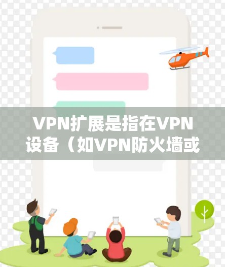 VPN扩展是指在VPN设备(如VPN防火墙或路由器)上增加或升级扩展功能。这可能包括以下几种情况 VPN扩展是指在VPN设备(如VPN防火墙或路由器)上增加或升级扩展功能。这可能包括以下几种情况