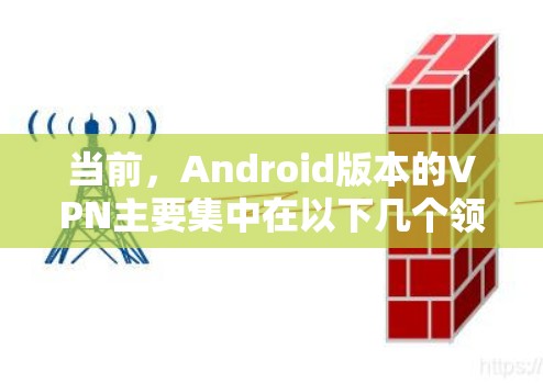 当前,Android版本的VPN主要集中在以下几个领域 当前,Android版本的VPN主要集中在以下几个领域