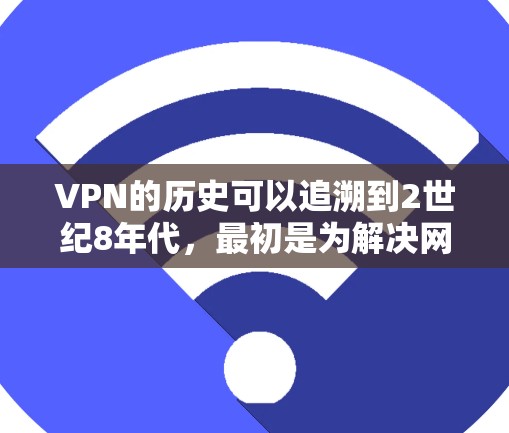 VPN的历史可以追溯到2世纪8年代,最初是为解决网络问题而开发的软件工具。以下是Windows版本的早期VPN软件及其历史背景 VPN的历史可以追溯到2世纪8年代,最初是为解决网络问题而开发的软件工具。以下是Windows版本的早期VPN软件及其历史背景