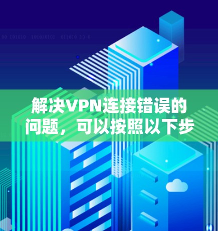 解决VPN连接错误的问题,可以按照以下步骤进行 解决VPN连接错误的问题,可以按照以下步骤进行