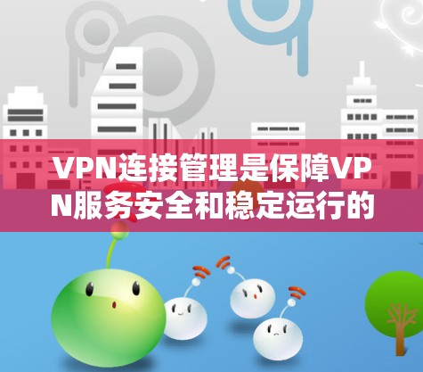 VPN连接管理是保障VPN服务安全和稳定运行的关键步骤,涉及加密、头部协议、端头协议、监控和删除等多个方面。以下是对VPN连接管理的详细步骤和解释 VPN连接管理是保障VPN服务安全和稳定运行的关键步骤,涉及加密、头部协议、端头协议、监控和删除等多个方面。以下是对VPN连接管理的详细步骤和解释