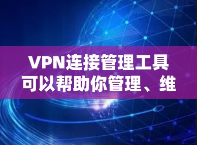 VPN连接管理工具可以帮助你管理、维护和监控你的VPN连接。以下是一些常见的VPN连接管理工具，供你选择