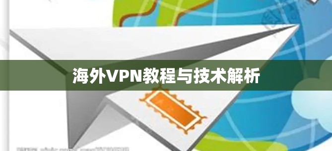 海外VPN教程与技术解析 海外VPN教程与技术解析