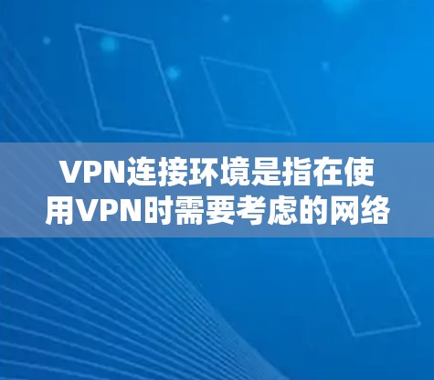 VPN连接环境是指在使用VPN时需要考虑的网络环境因素,这些因素包括防火墙、防火层、加密技术、服务器环境和安全策略。以下是对VPN连接环境的详细分析 VPN连接环境是指在使用VPN时需要考虑的网络环境因素,这些因素包括防火墙、防火层、加密技术、服务器环境和安全策略。以下是对VPN连接环境的详细分析