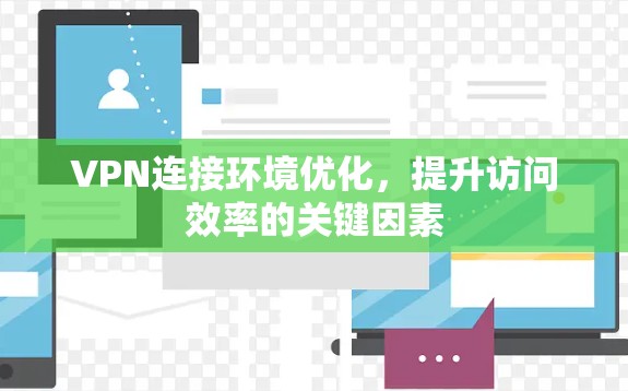 VPN连接环境优化,提升访问效率的关键因素 VPN连接环境优化,提升访问效率的关键因素