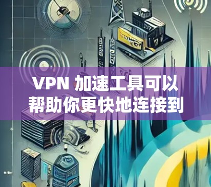 VPN 加速工具可以帮助你更快地连接到VPN服务，但在这个过程中，也需要注意一些安全和使用规范。以下是一些关于VPN连接加速的建议