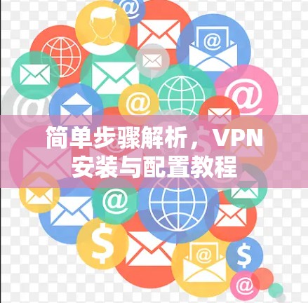 简单步骤解析,VPN安装与配置教程 简单步骤解析,VPN安装与配置教程