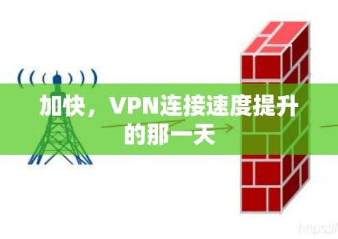 加快,VPN连接速度提升的那一天 加快,VPN连接速度提升的那一天