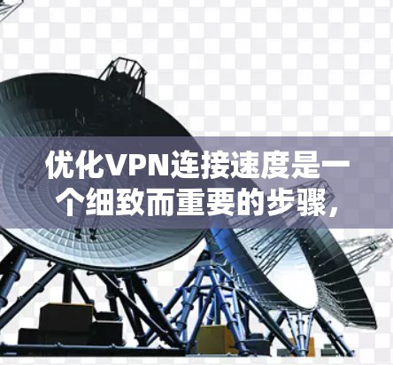 优化VPN连接速度是一个细致而重要的步骤，以下是一步步的建议