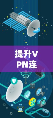 提升VPN连接速度是一个综合性的过程，涉及选择、配置、安全、使用和维护多个方面。以下是一个结构化的指南，帮助您逐步提升VPN的连接速度