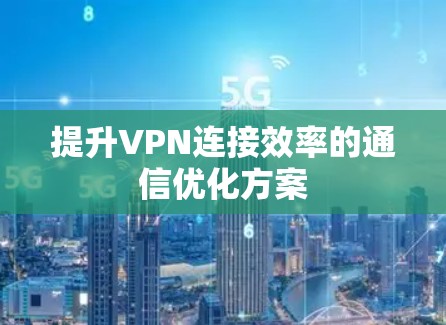 提升VPN连接效率的通信优化方案