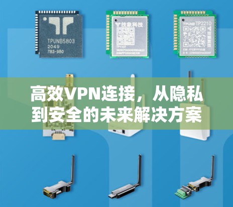 高效VPN连接,从隐私到安全的未来解决方案 高效VPN连接,从隐私到安全的未来解决方案