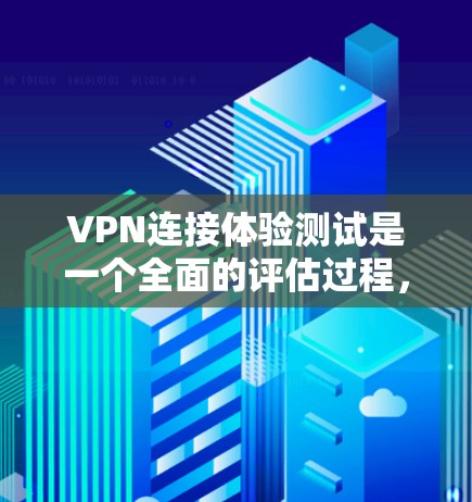 VPN连接体验测试是一个全面的评估过程,旨在确保用户在海外访问本地网站时的高效与安全。以下是对该过程的详细总结 VPN连接体验测试是一个全面的评估过程,旨在确保用户在海外访问本地网站时的高效与安全。以下是对该过程的详细总结