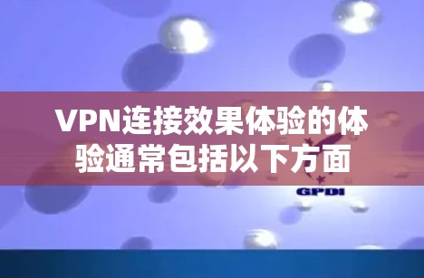 VPN连接效果体验的体验通常包括以下方面 VPN连接效果体验的体验通常包括以下方面