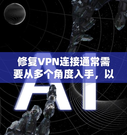 修复VPN连接通常需要从多个角度入手，以确保网络安全和流畅。以下是一步步的解决方案