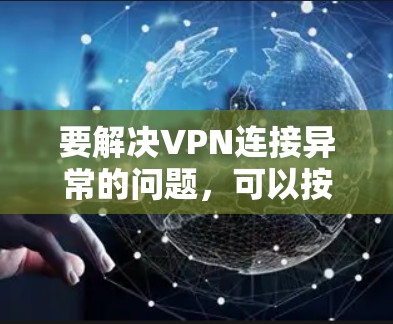 要解决VPN连接异常的问题,可以按照以下步骤进行分析和排查 要解决VPN连接异常的问题,可以按照以下步骤进行分析和排查