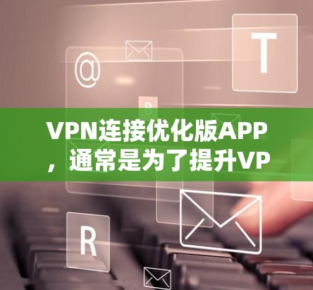 VPN连接优化版APP，通常是为了提升VPN体验，尤其是在多设备和移动设备上使用的情况下，提供更高效的连接和同步功能。以下是一些常见的VPN连接优化版APP，它们通常包括以下几个主要功能模块