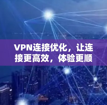 VPN连接优化，让连接更高效，体验更顺畅