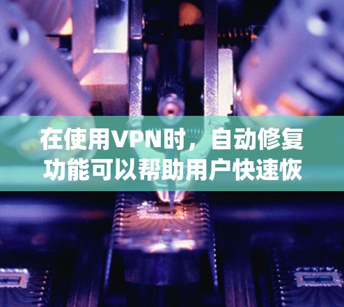 在使用VPN时,自动修复功能可以帮助用户快速恢复网络连接,特别是在防火墙限制连接的情况下。以下是一步步的指南,帮助您理解和 effectively 使用自动修复功能 在使用VPN时,自动修复功能可以帮助用户快速恢复网络连接,特别是在防火墙限制连接的情况下。以下是一步步的指南,帮助您理解和 effectively 使用自动修复功能