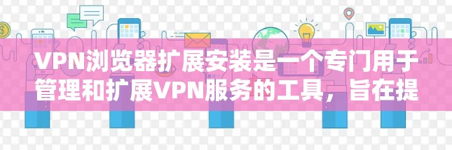 VPN浏览器扩展安装是一个专门用于管理和扩展VPN服务的工具,旨在提高访问的灵活性和安全性。以下是详细的步骤指南,帮助您安装和使用VPN扩展工具 VPN浏览器扩展安装是一个专门用于管理和扩展VPN服务的工具,旨在提高访问的灵活性和安全性。以下是详细的步骤指南,帮助您安装和使用VPN扩展工具