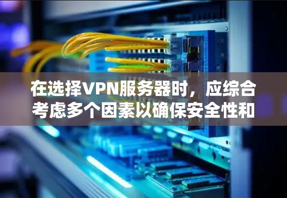 在选择VPN服务器时，应综合考虑多个因素以确保安全性和性能。以下是一个系统的指南