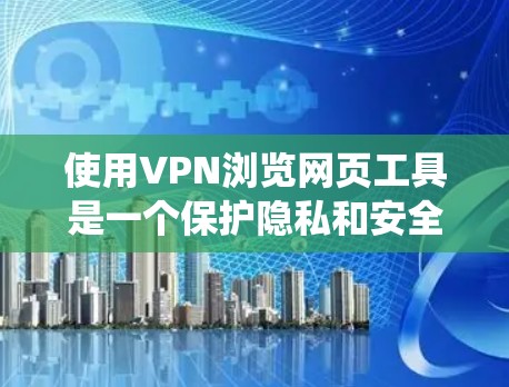 使用VPN浏览网页工具是一个保护隐私和安全的好方法。以下是一些系统化的步骤和建议 使用VPN浏览网页工具是一个保护隐私和安全的好方法。以下是一些系统化的步骤和建议