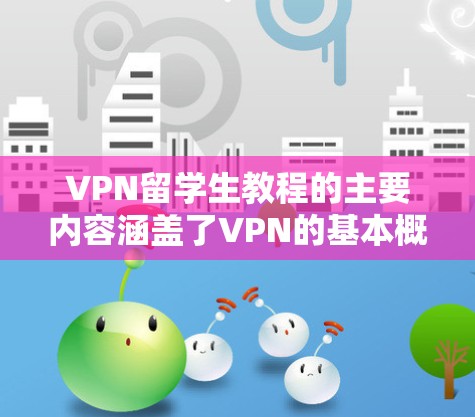 VPN留学生教程的主要内容涵盖了VPN的基本概念、应用、使用步骤、安全保护以及个人安全管理。以下是对这些内容的分步解释