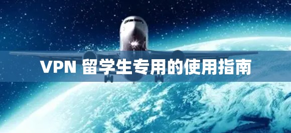 VPN 留学生专用的使用指南 VPN 留学生专用的使用指南