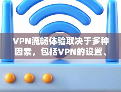 VPN流畅体验取决于多种因素,包括VPN的设置、使用软件、设备的配置以及个人的网络安全习惯。以下是一些常见问题和解决方案 VPN流畅体验取决于多种因素,包括VPN的设置、使用软件、设备的配置以及个人的网络安全习惯。以下是一些常见问题和解决方案