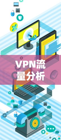 VPN流量分析平台，深度挖掘流量趋势，优化网络性能