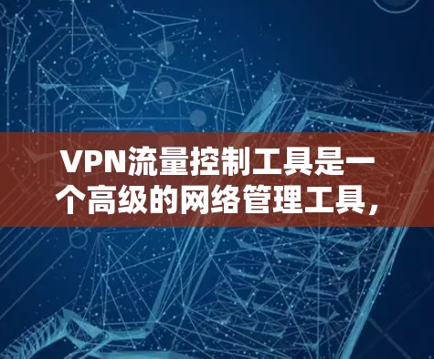 VPN流量控制工具是一个高级的网络管理工具,用于优化你的VPN流量,确保流量分配合理,减少被其他网络共享的情况。以下是对该工具的详细分步指南 VPN流量控制工具是一个高级的网络管理工具,用于优化你的VPN流量,确保流量分配合理,减少被其他网络共享的情况。以下是对该工具的详细分步指南