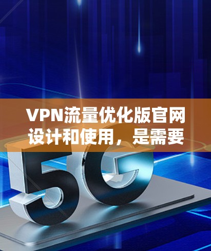 VPN流量优化版官网设计和使用,是需要仔细规划的,以确保流量的高效管理和使用。以下是一些推荐的VPN流量优化工具和使用方法,帮助您更高效地管理VPN流量 VPN流量优化版官网设计和使用,是需要仔细规划的,以确保流量的高效管理和使用。以下是一些推荐的VPN流量优化工具和使用方法,帮助您更高效地管理VPN流量